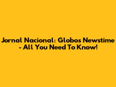 Jornal Nacional: Globo's Newstime - All You Need To Know!