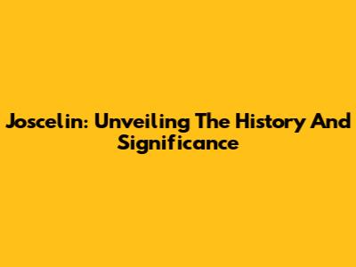 Joscelin: Unveiling The History And Significance