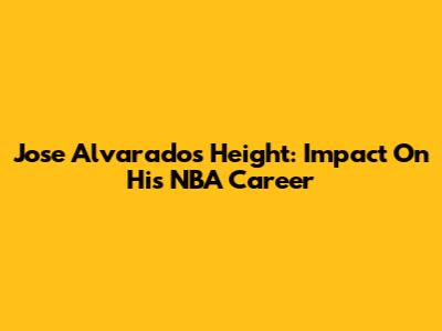 Jose Alvarado's Height: Impact On His NBA Career