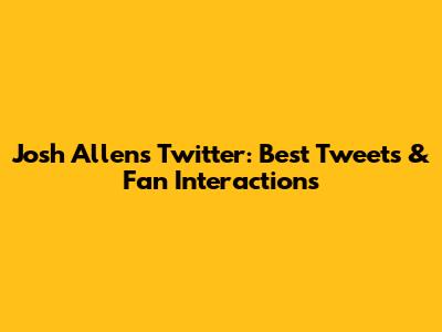 Josh Allen's Twitter: Best Tweets & Fan Interactions