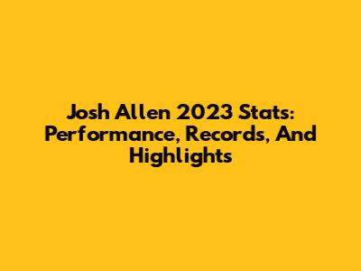 Josh Allen 2023 Stats: Performance, Records, And Highlights