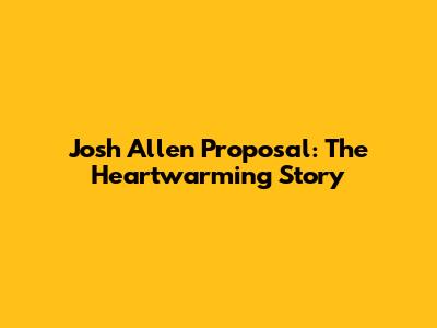 Josh Allen Proposal: The Heartwarming Story