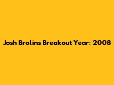 Josh Brolin's Breakout Year: 2008