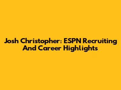 Josh Christopher: ESPN Recruiting And Career Highlights