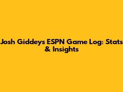 Josh Giddey's ESPN Game Log: Stats & Insights
