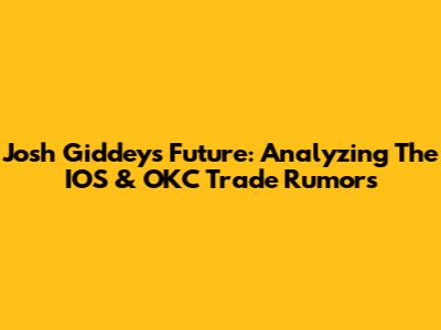 Josh Giddey's Future: Analyzing The IOS & OKC Trade Rumors