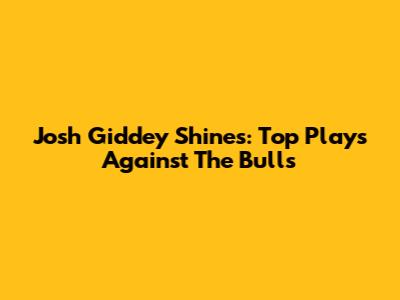 Josh Giddey Shines: Top Plays Against The Bulls