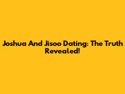 Joshua And Jisoo Dating: The Truth Revealed!