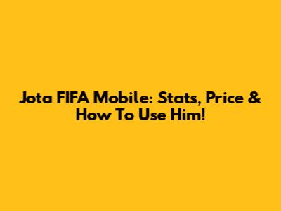 Jota FIFA Mobile: Stats, Price & How To Use Him!