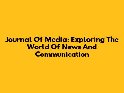 Journal Of Media: Exploring The World Of News And Communication