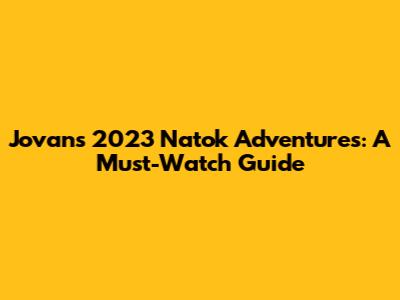 Jovan's 2023 Natok Adventures: A Must-Watch Guide