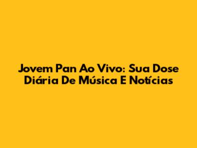 Jovem Pan Ao Vivo: Sua Dose Diária De Música E Notícias