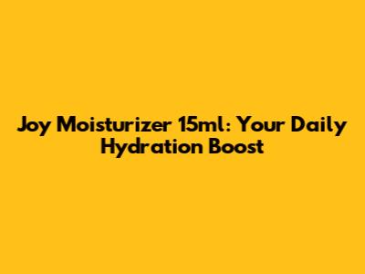 Joy Moisturizer 15ml: Your Daily Hydration Boost