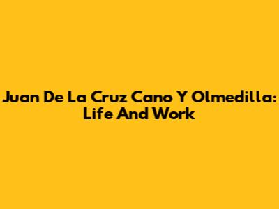 Juan De La Cruz Cano Y Olmedilla: Life And Work