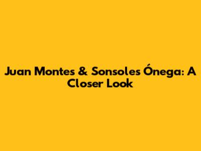 Juan Montes & Sonsoles Ónega: A Closer Look