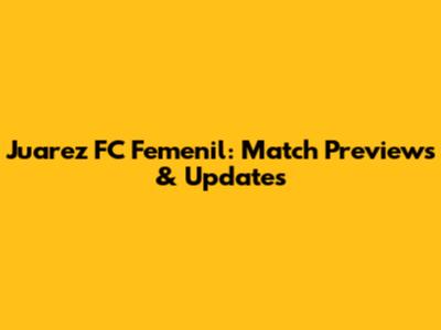 Juarez FC Femenil: Match Previews & Updates