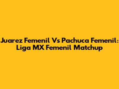Juarez Femenil Vs Pachuca Femenil: Liga MX Femenil Matchup