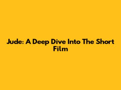 Jude: A Deep Dive Into The Short Film