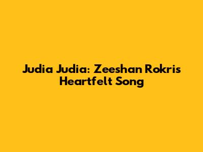 Judia Judia: Zeeshan Rokri's Heartfelt Song
