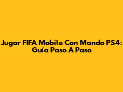 Jugar FIFA Mobile Con Mando PS4: Guía Paso A Paso