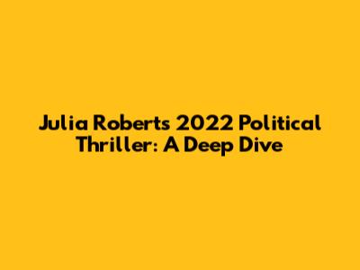 Julia Roberts' 2022 Political Thriller: A Deep Dive