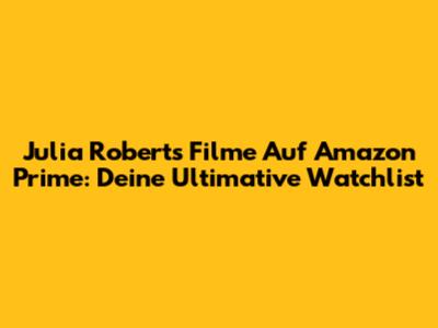 Julia Roberts Filme Auf Amazon Prime: Deine Ultimative Watchlist