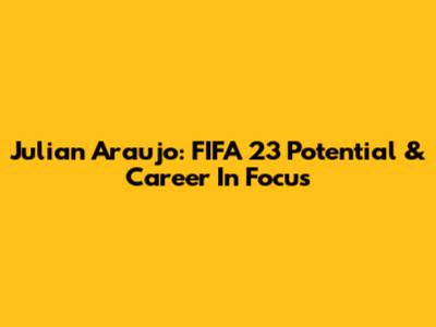 Julian Araujo: FIFA 23 Potential & Career In Focus