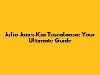 Julio Jones Kia Tuscaloosa: Your Ultimate Guide