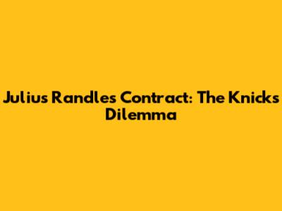 Julius Randle's Contract: The Knicks' Dilemma