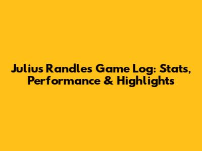 Julius Randle's Game Log: Stats, Performance & Highlights