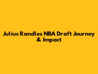 Julius Randle's NBA Draft Journey & Impact