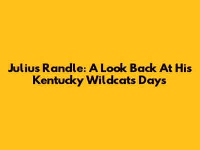Julius Randle: A Look Back At His Kentucky Wildcats Days