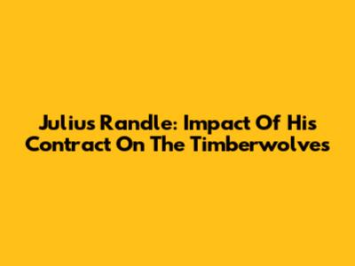 Julius Randle: Impact Of His Contract On The Timberwolves