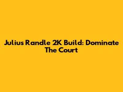 Julius Randle 2K Build: Dominate The Court