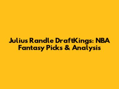 Julius Randle DraftKings: NBA Fantasy Picks & Analysis