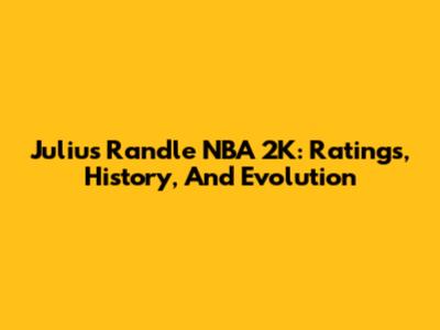 Julius Randle NBA 2K: Ratings, History, And Evolution