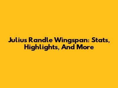 Julius Randle Wingspan: Stats, Highlights, And More