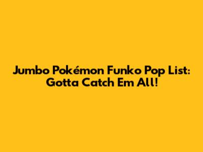 Jumbo Pokémon Funko Pop List: Gotta Catch 'Em All!