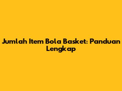 Jumlah Item Bola Basket: Panduan Lengkap