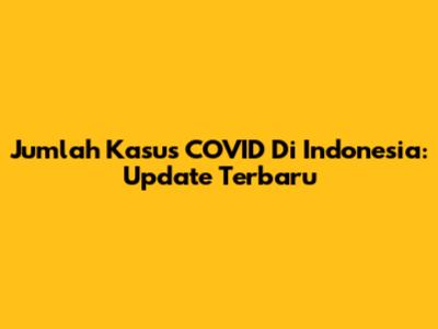 Jumlah Kasus COVID Di Indonesia: Update Terbaru