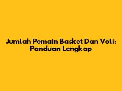 Jumlah Pemain Basket Dan Voli: Panduan Lengkap