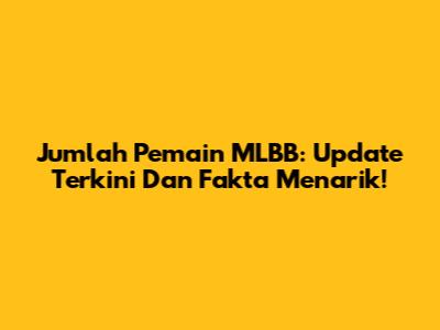 Jumlah Pemain MLBB: Update Terkini Dan Fakta Menarik!