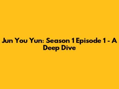 Jun You Yun: Season 1 Episode 1 - A Deep Dive