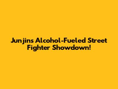 Junjin's Alcohol-Fueled Street Fighter Showdown!