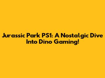 Jurassic Park PS1: A Nostalgic Dive Into Dino Gaming!