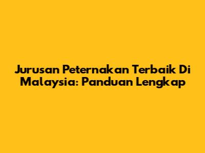 Jurusan Peternakan Terbaik Di Malaysia: Panduan Lengkap