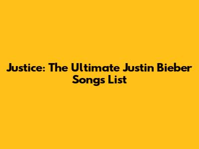 Justice: The Ultimate Justin Bieber Songs List