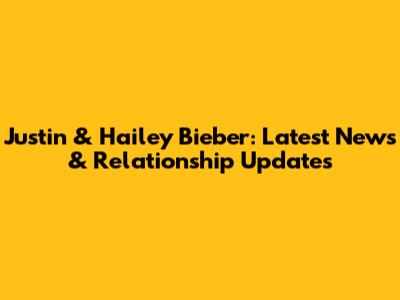 Justin & Hailey Bieber: Latest News & Relationship Updates