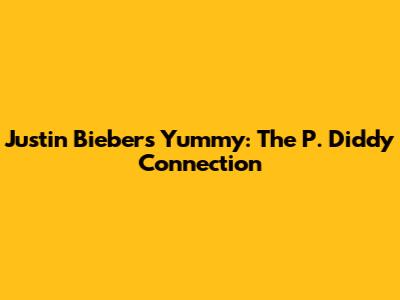 Justin Bieber's 'Yummy': The P. Diddy Connection