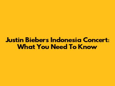 Justin Bieber's Indonesia Concert: What You Need To Know